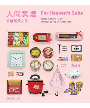 書封 人間冥煙：香港紙紮文化（For Heaven’s Sake: Hong Kong’s  Paper Offerings for the Afterlife）