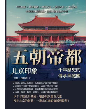 書封 五朝帝都，北京印象—千年歷史的傳承與謎團：宮廷城牆×佛寺寶塔×軼聞八卦×語言特色×名人故居，吃喝玩樂樣樣精通，探索中國首都的今昔